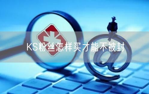 KS粉丝怎样买才能不被封