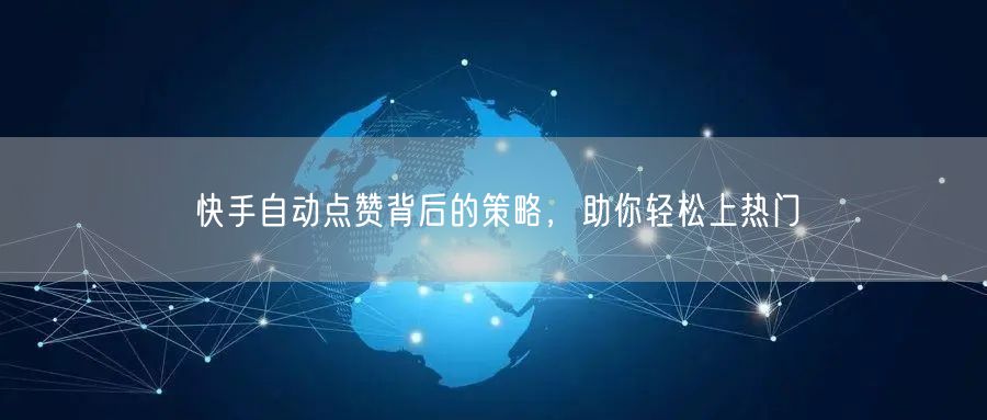 快手自动点赞背后的策略，助你轻松上热门