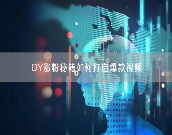 DY涨粉秘籍如何打造爆款视频