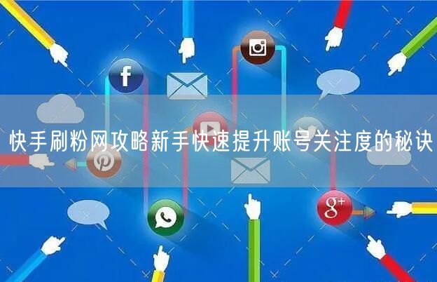 快手刷粉网攻略新手快速提升账号关注度的秘诀