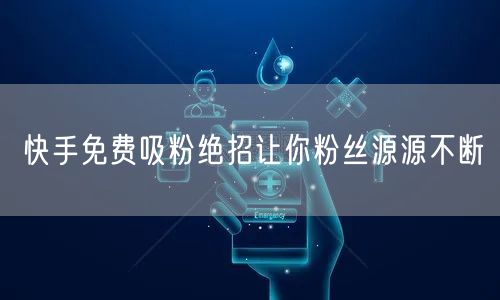 快手免费吸粉绝招让你粉丝源源不断