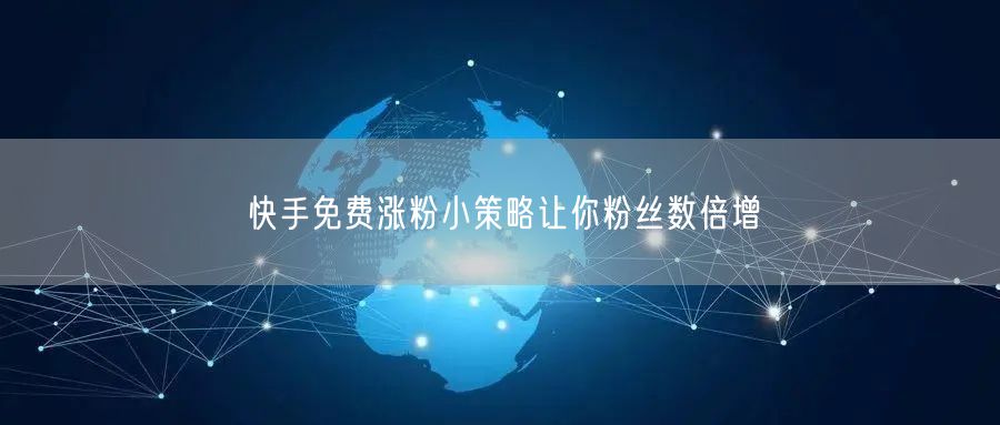 快手免费涨粉小策略让你粉丝数倍增