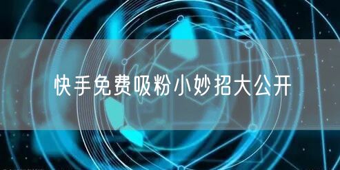 快手免费吸粉小妙招大公开