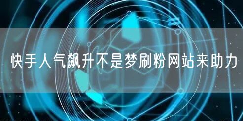 快手人气飙升不是梦刷粉网站来助力
