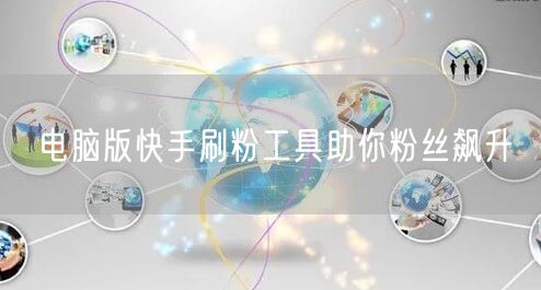电脑版快手刷粉工具助你粉丝飙升