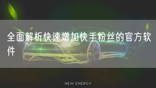 全面解析快速增加快手粉丝的官方软件