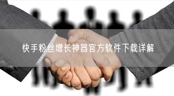 快手粉丝增长神器官方软件下载详解