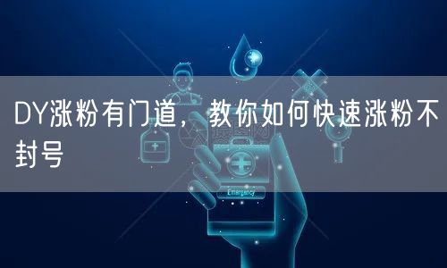 DY涨粉有门道，教你如何快速涨粉不封号
