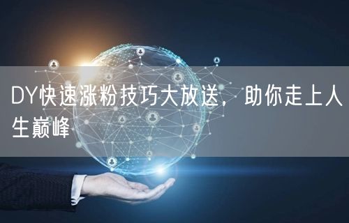 DY快速涨粉技巧大放送，助你走上人生巅峰