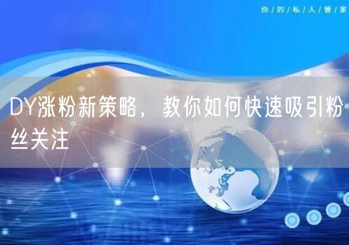 DY涨粉新策略，教你如何快速吸引粉丝关注