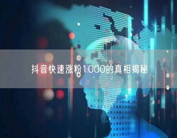 抖音快速涨粉1000的真相揭秘
