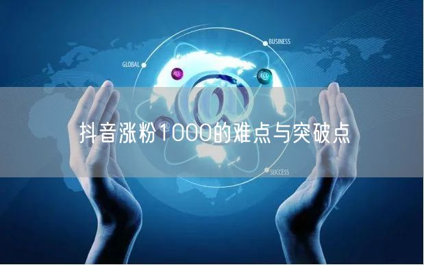 抖音涨粉1000的难点与突破点