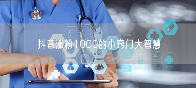 抖音涨粉1000的小窍门大智慧