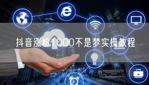 抖音涨粉1000不是梦实操教程
