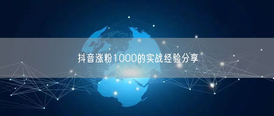 抖音涨粉1000的实战经验分享