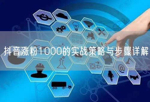 抖音涨粉1000的实战策略与步骤详解