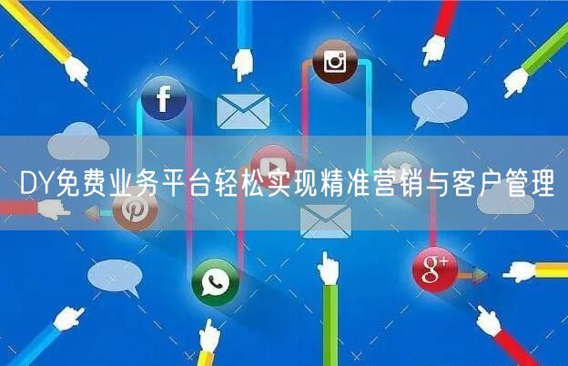 DY免费业务平台轻松实现精准营销与客户管理
