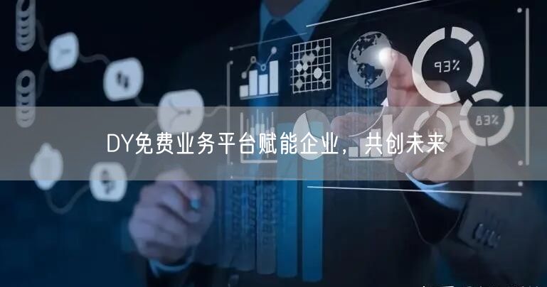 DY免费业务平台赋能企业，共创未来