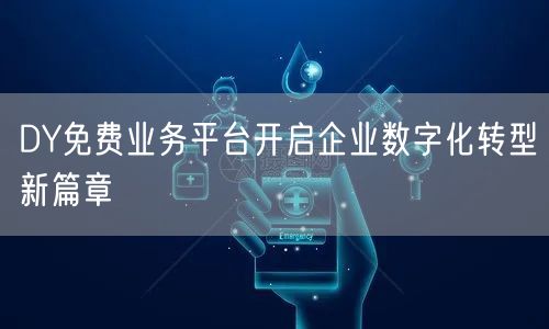 DY免费业务平台开启企业数字化转型新篇章