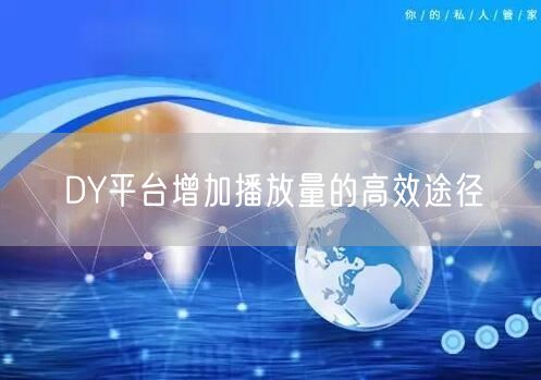 DY平台增加播放量的高效途径