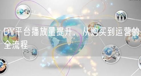 DY平台播放量提升，从购买到运营的全流程
