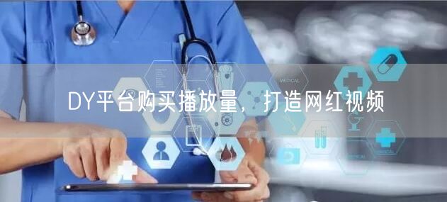 DY平台购买播放量，打造网红视频