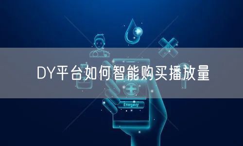 DY平台如何智能购买播放量