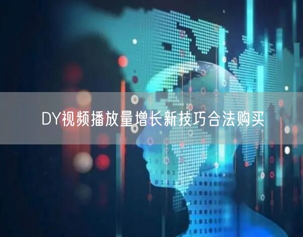 DY视频播放量增长新技巧合法购买
