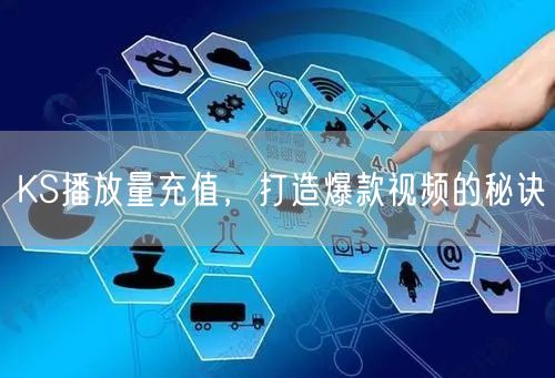 KS播放量充值，打造爆款视频的秘诀