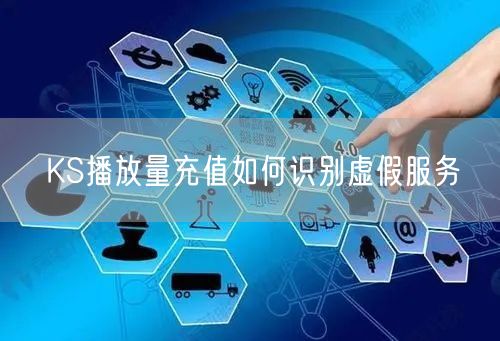 KS播放量充值如何识别虚假服务