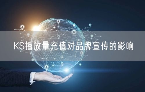 KS播放量充值对品牌宣传的影响