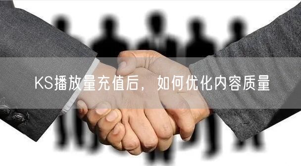 KS播放量充值后，如何优化内容质量