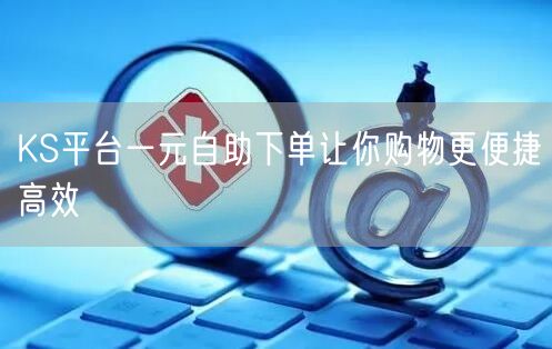 KS平台一元自助下单让你购物更便捷高效