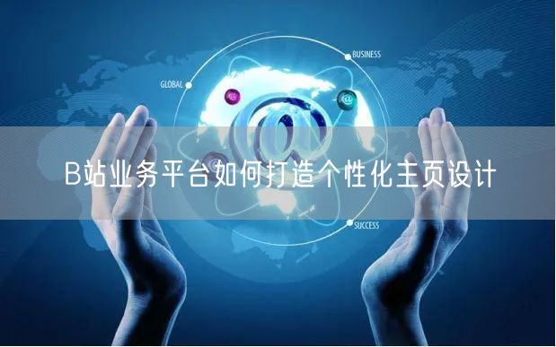 B站业务平台如何打造个性化主页设计