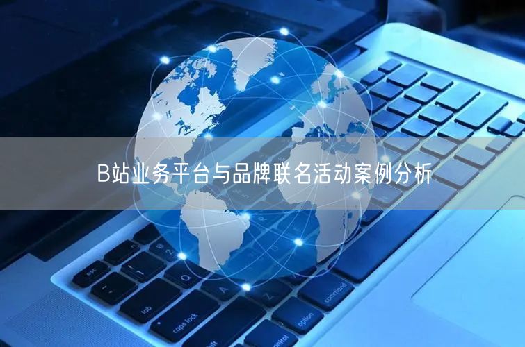 B站业务平台与品牌联名活动案例分析