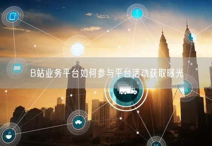 B站业务平台如何参与平台活动获取曝光