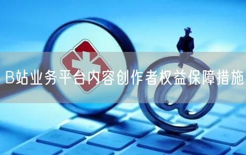 B站业务平台内容创作者权益保障措施