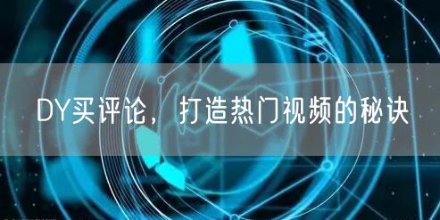 DY买评论，打造热门视频的秘诀