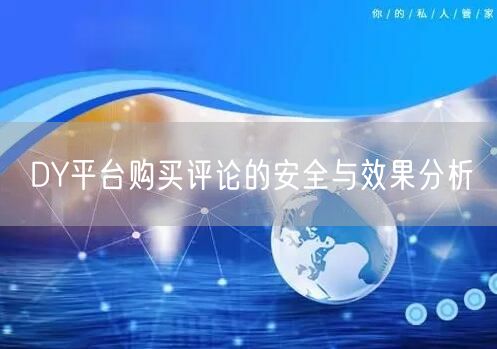 DY平台购买评论的安全与效果分析