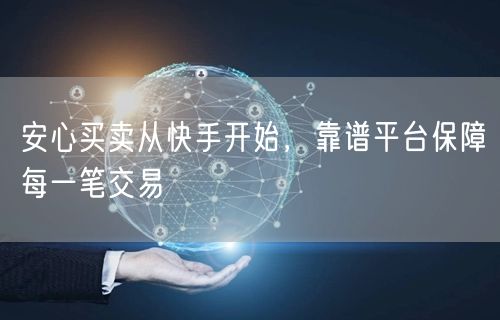安心买卖从快手开始，靠谱平台保障每一笔交易
