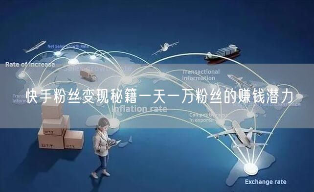 快手粉丝变现秘籍一天一万粉丝的赚钱潜力