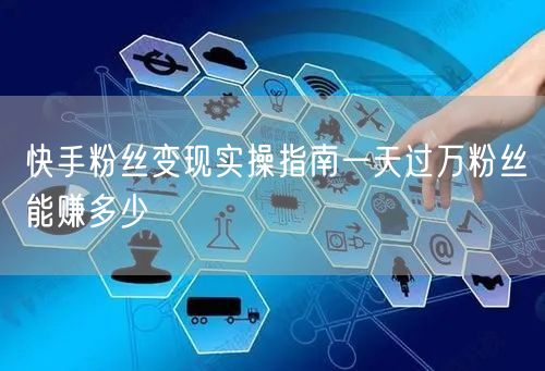 快手粉丝变现实操指南一天过万粉丝能赚多少