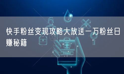 快手粉丝变现攻略大放送一万粉丝日赚秘籍