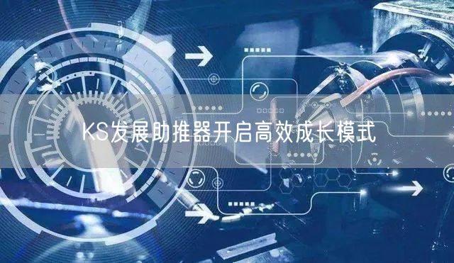 KS发展助推器开启高效成长模式