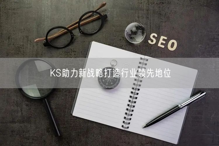 KS助力新战略打造行业领先地位