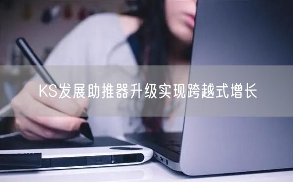 KS发展助推器升级实现跨越式增长
