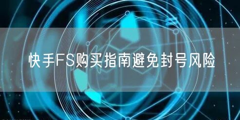 快手FS购买指南避免封号风险