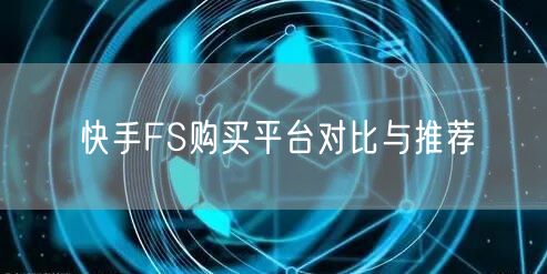 快手FS购买平台对比与推荐