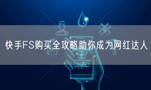 快手FS购买全攻略助你成为网红达人
