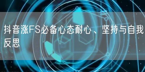 抖音涨FS必备心态耐心、坚持与自我反思